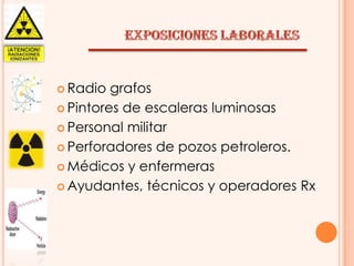  Radio

grafos
 Pintores de escaleras luminosas
 Personal militar
 Perforadores de pozos petroleros.
 Médicos y enfermeras
 Ayudantes, técnicos y operadores Rx

 