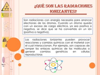 Son radiaciones con energía necesaria para arrancar
electrones de los átomos. Cuando un átomo queda
con un exceso de carga...