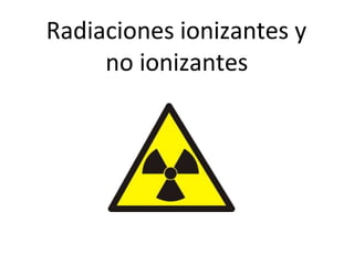 Radiaciones ionizantes y
no ionizantes
 