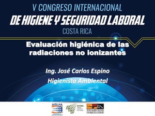 Evaluación higiénica de las
radiaciones no ionizantes
Ing. José Carlos Espino
Higienista Ambiental
 