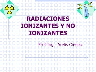 RADIACIONES
IONIZANTES Y NO
IONIZANTES
Prof Ing Arelis Crespo
 