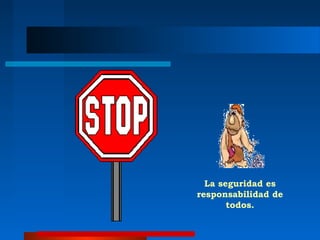 La seguridad es
responsabilidad de
       todos.
 