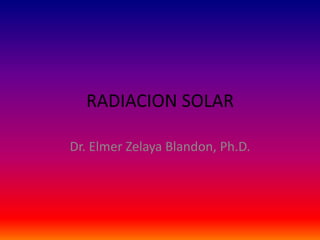 RADIACION SOLAR

Dr. Elmer Zelaya Blandon, Ph.D.
 