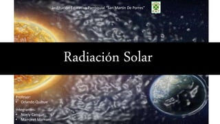 Radiación Solar
Institución Educativa Parroquial “San Martín De Porres”
Integrantes:
• Noely Canque
• Mamjeet Mamani
Profesor:
• Orlando Quihue
 