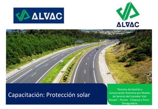 Capacitación: Protección solar
“Servicio de Gestión y
Conservación Rutinaria por Niveles
de Servicio del Corredor Vial:
Sicuani – Pucara - Calapuja y Puno -
Desaguadero
 