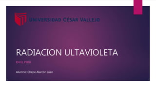RADIACION ULTAVIOLETA
EN EL PERU
Alumno: Chepe Alarcón Juan
 