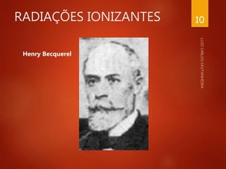 RADIAÇÕES IONIZANTES
Henry Becquerel
10
 