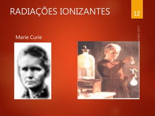 RADIAÇÕES IONIZANTES
Marie Curie
12
 