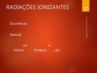RADIAÇÕES IONIZANTES
Ocorrência:
Natural
238 40
Urânio, Potássio , etc.
17
 