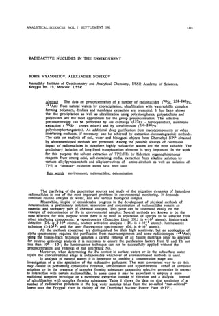 ANALYTICAL       SCIENCES       VOL. ?        SUPPLEMENT       1991                                                            1321




 RADIOACTIVE            NUCLIDES        IN THE        ENVIRONMENT




 BORIS      MYASOEDOV,          ALEXANDER             NOVIKOV

 Vemadsky    Institute of Geochemistry             and   Analytical   Chemistry,     USSR   Academy       of Sciences,
 Kosygin str. 19, Moscow,     USSR



              Abstract    The data on preconcentration of a number of radionuclides (90Sr, 238-240pu,
              241&) from natural waters by coprecipitation, ultrafiltration with watersoluble complex
              forming polymers, dyalisis and membrane extraction are presented. It has been shown
              that the precipitation as well as ultrafiltration using polyphosphates, polyalcohols and
              polyoxines are the most appropriate for the group preconcentration. The selective
              preconcentration can be performed by ion exchange (137Cs - ferrocyanides) , membrane
              extraction ( 90Sr     crown ethers) and by ultrafiltration (238-240pu
              polyphosphortungstates). An additional deep purification from macrocomponents or other
              interfering nucludes, if necessary, can be achieved by extraction-chromatographic methods.
              The data on analysis of soil, water and biological objects from Chernobyl NPP obtained
              by abovementioned methods are presented. Among the possible sources of continuous
              impact of radionuclides in biosphere highly radioactive wastes are the most valuable. The
              preliminary isolation of long-lived transplutonium elements is very important. In the work
              for this purpose the solvent extraction of TPE (III) by bidentate organophosphorus
              reagents from strong acid, salt-containing media, extraction from alkaline solution by
              variuos alkylpyrocatechols and alkylderivatives of amine-alcohols as well as isolation of
              TPE in "unusual" oxidation states have been used.

                     words      environment, radionuclides, determination



          The clarifying      of the penetration     sources and study of the migration            dynamics      of hazardous
radionuclides     is one of the most important          problems     in environmental     monitoring.    It demands
continual routine analysis         of water, soil and various biological        samples.
          Meanwhile,      inspite of considerable      progress     in the development      of physical      methods of
determination,     a preliminary      isolation, separation    and concentration      of radionuclides      remain an
essential and necessary         part of chemical    analysis.    This point can be illustrated        easily on the
example of determination           of Pu in environmental       samples. Several      methods are known to be the
most effective     for this purpose       when there is no need in separation           of species to be detected            from
other interfering     comp nents: o -spectrometry           (Detection    Limit (DL) is 4 108 atoms),           fission-track
detection i 210~ atoms) neutron
        (DL                   activation
                                       analysis DL is 41011 atoms) luminescence
                                              (
technique    (3 1012)     and   the   laser    fluorescence    spectroscopy    (DL    is 610    atoms).
            Allthe methods
                        concerned distinguished highsensitivity, an applict4 of
                               are          fortheir         but          ~n
 alpha-spectrometry       requires the purification from macrocomponents and some radioisotopes   (    Am);
 using the fission-track technique assumes a careful removal of all fission materials prior to analysis;
 for neutron      ctivatioj analysis it is necessary to ensure the purification factors from U and Th not
 less than 10 - 10 7 , ' the luminescence technique can not be successfully applied without the
 preconcentration and removal of the interfering Np.
          Moreover, when determining the Pu content in surface waters or in the subsurface water
layers the concentrational stage is indispensable whichever of aforementioned methods is used.
          In analysis of natural waters it is important to combine a concentration stage and
investigation of a size speciation of the radioactive pollutants. The most convenient way to do this
may consist in performing consecutive filtration, ultrafiltration and hyperf filtration either of untreated
solutions or in the presence of complex forming substances possessing selective properties in respect
to interaction with certain radionuclides. In some cases it may be expedient to employ a more
traditional sorption technique or a membrane extraction instead of filtration and a dialysis        instead
of ultrafiltration with complex forming substances, Table I shows the data on size speciation of a
number of radioactive pollutants in the bog water samples taken from the so-called "rust-colored"
forest near the Prypyat' river in vicinity of the Chernobyl Nuclear Power Plant (NPP) .
 