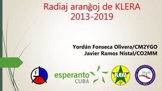 Radiaj aranĝoj de KLERA
2013-2019
Yordán Fonseca Olivera/CM2YGO
Javier Ramos Nistal/CO2MM
 