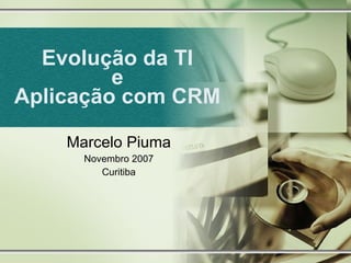 Evolução da TI e Aplicação com CRM Marcelo Piuma Novembro 2007 Curitiba 