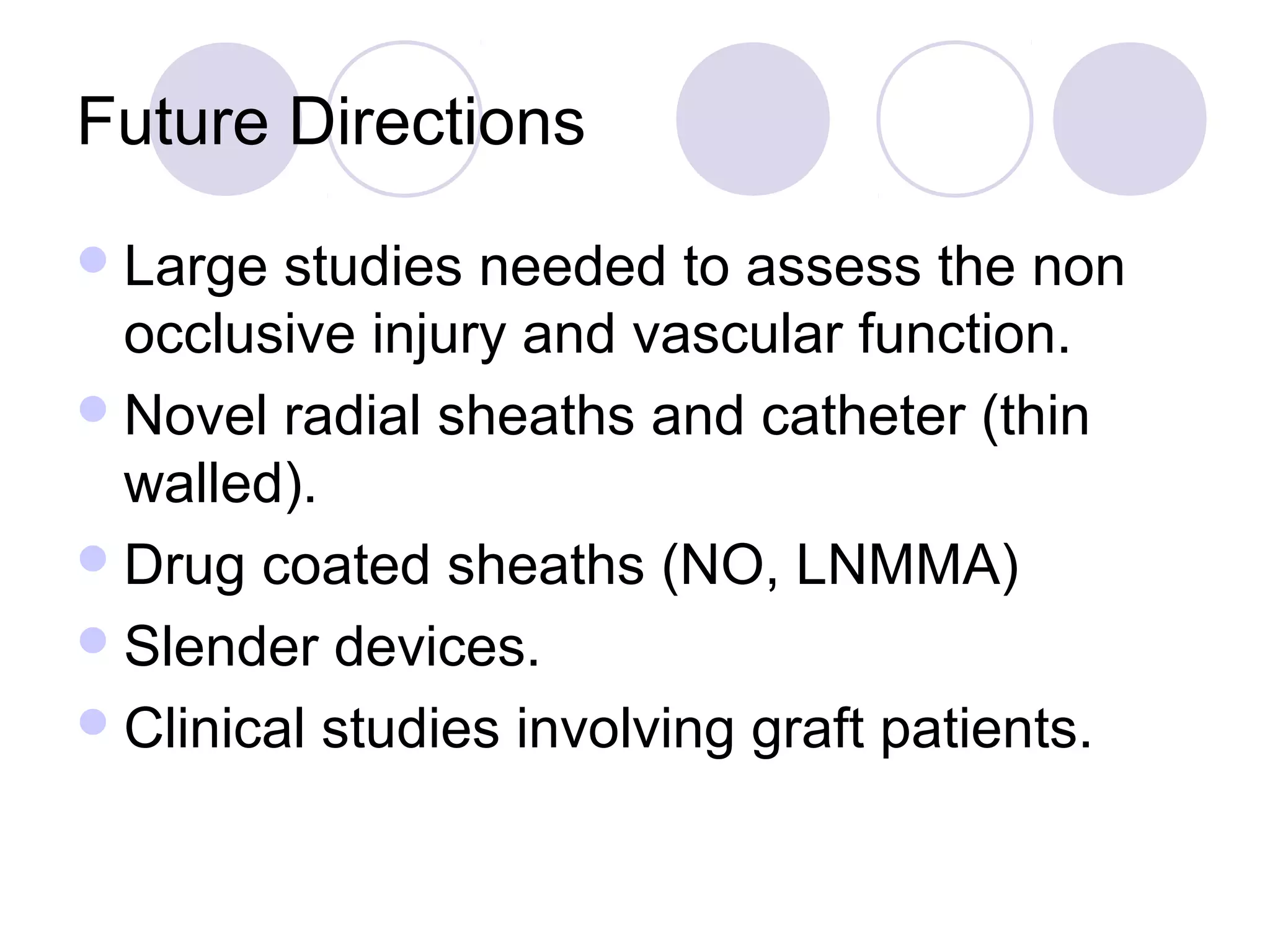 Future Directions
 Large

studies needed to assess the non
occlusive injury and vascular function.
 Novel radial sheaths and catheter (thin
walled).
 Drug coated sheaths (NO, LNMMA)
 Slender devices.
 Clinical studies involving graft patients.

 