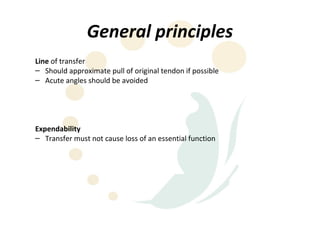 General principles
Line of transfer
– Should approximate pull of original tendon if possible
– Acute angles should be avoided




Expendability
– Transfer must not cause loss of an essential function
 