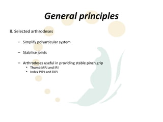 General principles
8. Selected arthrodeses

    – Simplify polyarticular system

    – Stabilise joints

    – Arthrodeses useful in providing stable pinch grip
         • Thumb MPJ and IPJ
         • Index PIPJ and DIPJ
 