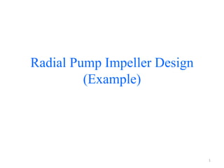Radial Pump Impeller Design
(Example)
1
 
