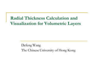 Radial Thickness Calculation and Visualization   for Volumetric Layers Defeng Wang The Chinese University of Hong Kong 