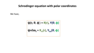 𝛙(r, 𝛉, 𝛟) = R(r), Y(𝛉, 𝛟)
𝛙n𝐥𝐦𝐥 = Rnl(r), Ylm(𝛉, 𝛟)
Schrodinger equation with polar coordinates
We have,
 