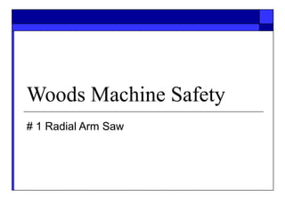 Woods Machine Safety
# 1 Radial Arm Saw
 