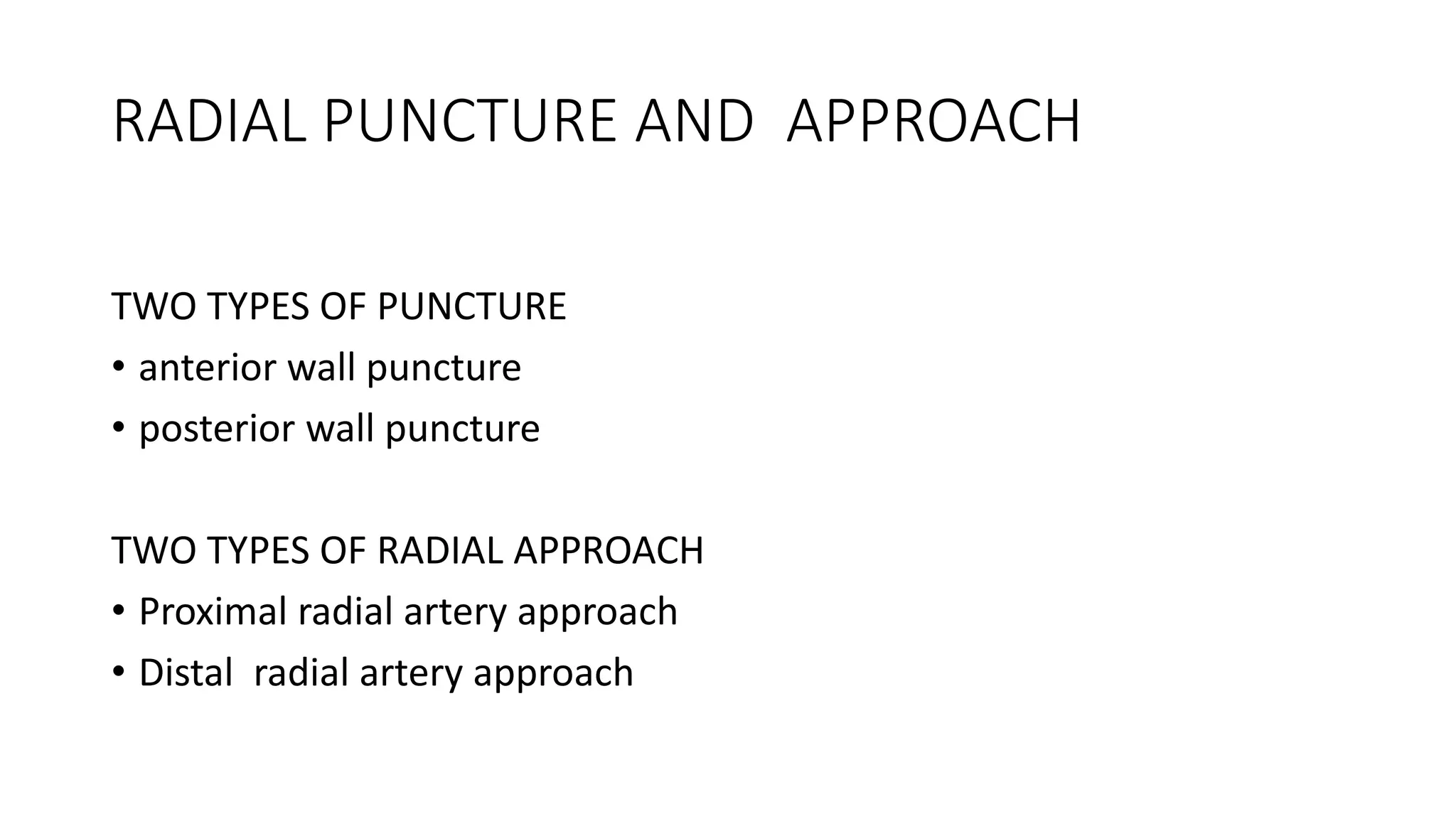 RADIAL PUNCTURE AND APPROACH
TWO TYPES OF PUNCTURE
• anterior wall puncture
• posterior wall puncture
TWO TYPES OF RADIAL APPROACH
• Proximal radial artery approach
• Distal radial artery approach
 