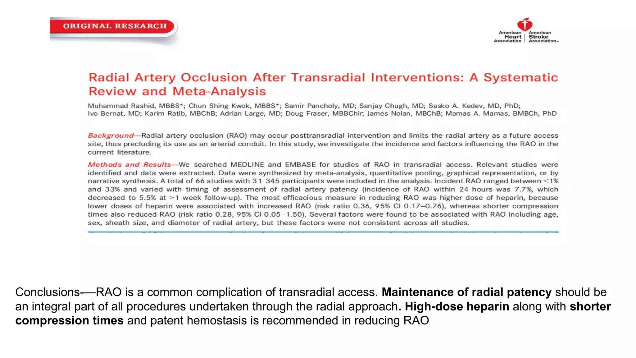 Conclusions-—RAO is a common complication of transradial access. Maintenance of radial patency should be
an integral part of all procedures undertaken through the radial approach. High-dose heparin along with shorter
compression times and patent hemostasis is recommended in reducing RAO
 