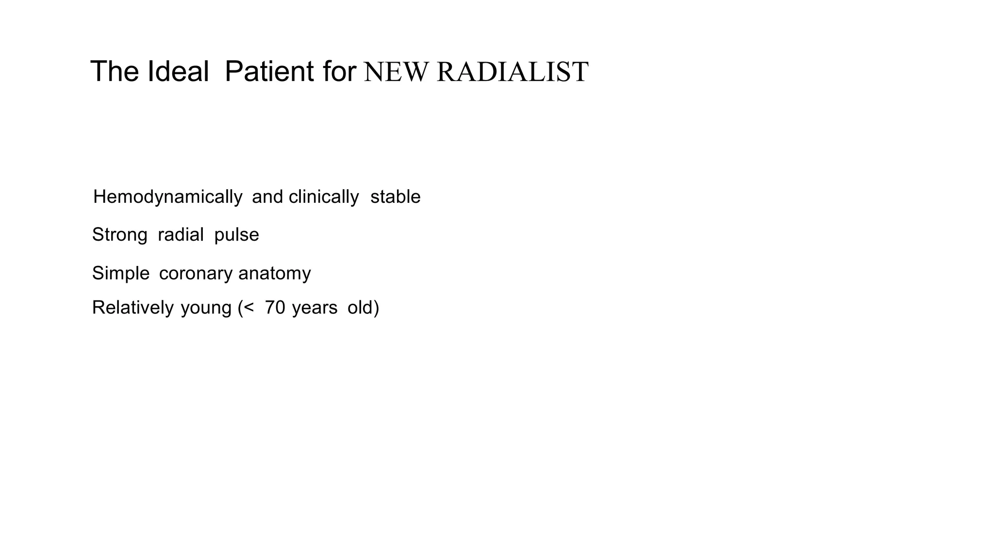 The Ideal Patient for NEW RADIALIST
Hemodynamically and clinically stable
Strong radial pulse
Simple coronary anatomy
Relatively young (< 70 years old)
 