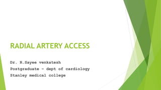 RADIAL ARTERY ACCESS
Dr. R.Sayee venkatesh
Postgraduate – dept of cardiology
Stanley medical college
 