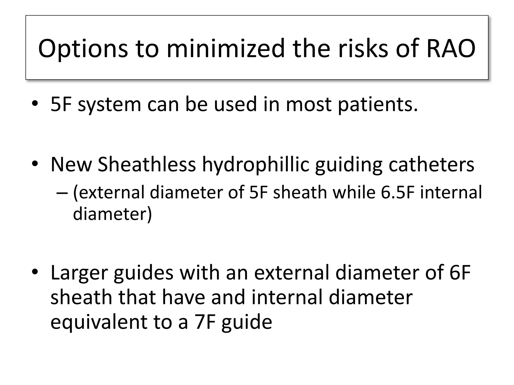 Options to minimized the risks of RAO
• 5F system can be used in most patients.
• New Sheathless hydrophillic guiding catheters
– (external diameter of 5F sheath while 6.5F internal
diameter)
• Larger guides with an external diameter of 6F
sheath that have and internal diameter
equivalent to a 7F guide
 