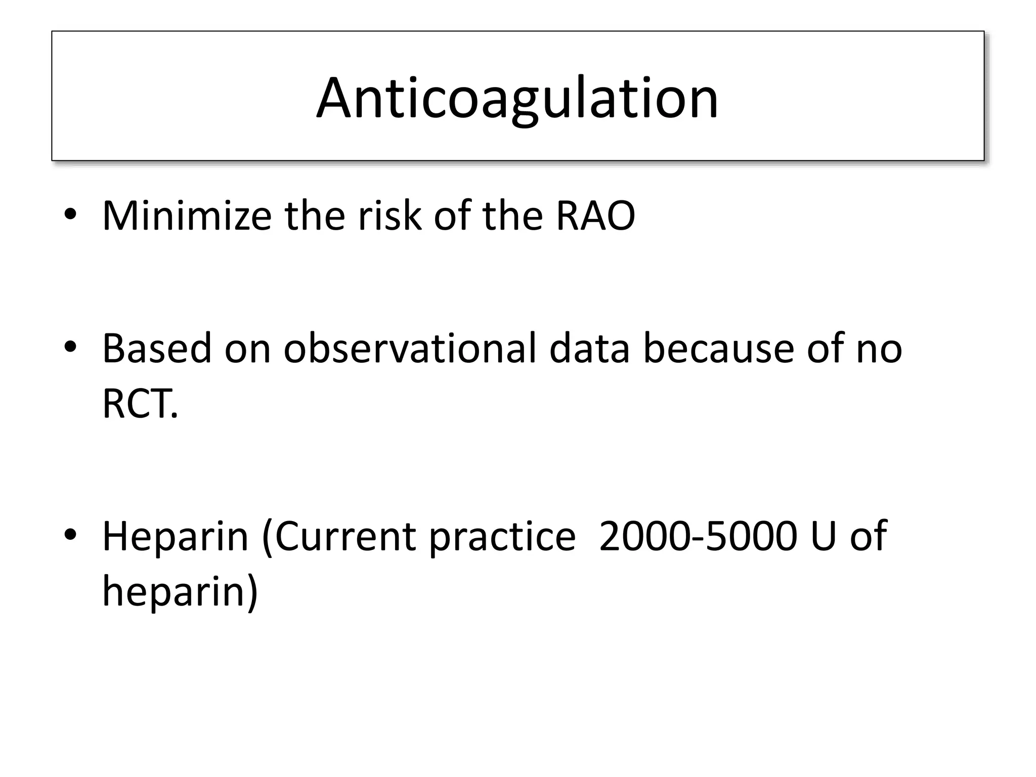 Anticoagulation
• Minimize the risk of the RAO
• Based on observational data because of no
RCT.
• Heparin (Current practice 2000-5000 U of
heparin)
 