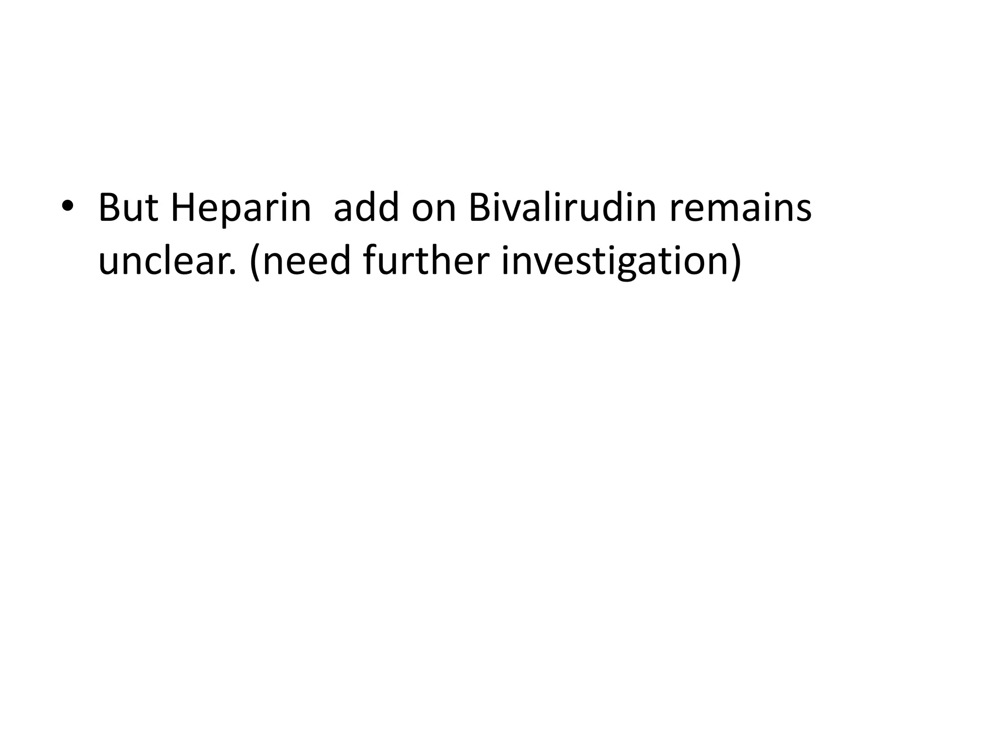 • But Heparin add on Bivalirudin remains
unclear. (need further investigation)
 