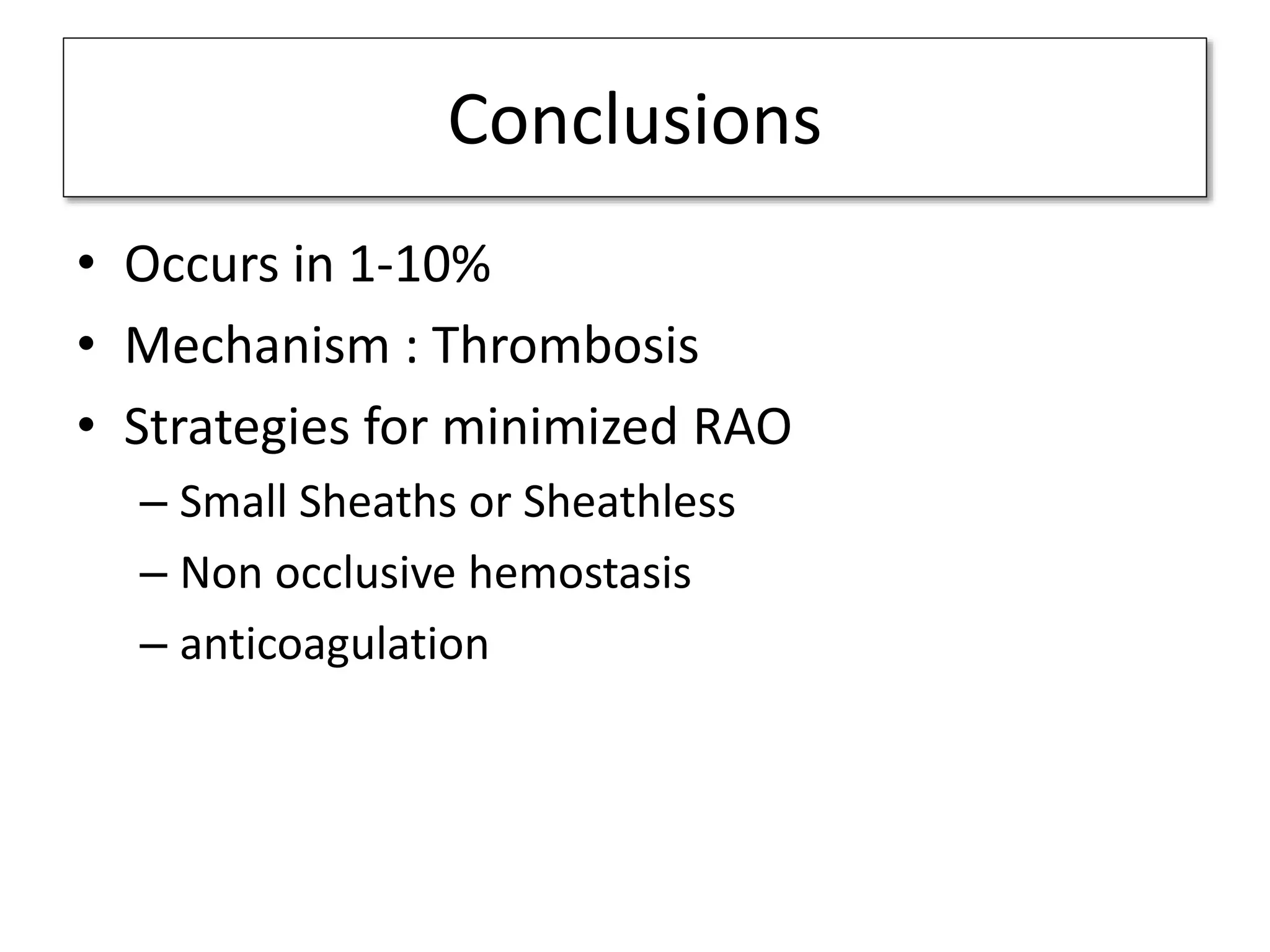 Conclusions
• Occurs in 1-10%
• Mechanism : Thrombosis
• Strategies for minimized RAO
– Small Sheaths or Sheathless
– Non occlusive hemostasis
– anticoagulation
 