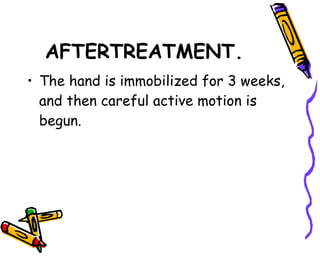 AFTERTREATMENT. The hand is immobilized for 3 weeks, and then careful active motion is begun.  