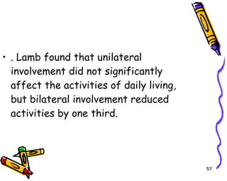 . Lamb found that unilateral involvement did not significantly affect the activities of daily living, but bilateral involvement reduced activities by one third.  