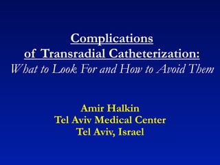 Complications
 of Transradial Catheterization:
What to Look For and How to Avoid Them

              Amir Halkin
        Tel Aviv Medical Center
             Tel Aviv, Israel
 