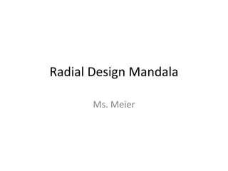 Radial Design Mandala

       Ms. Meier
 