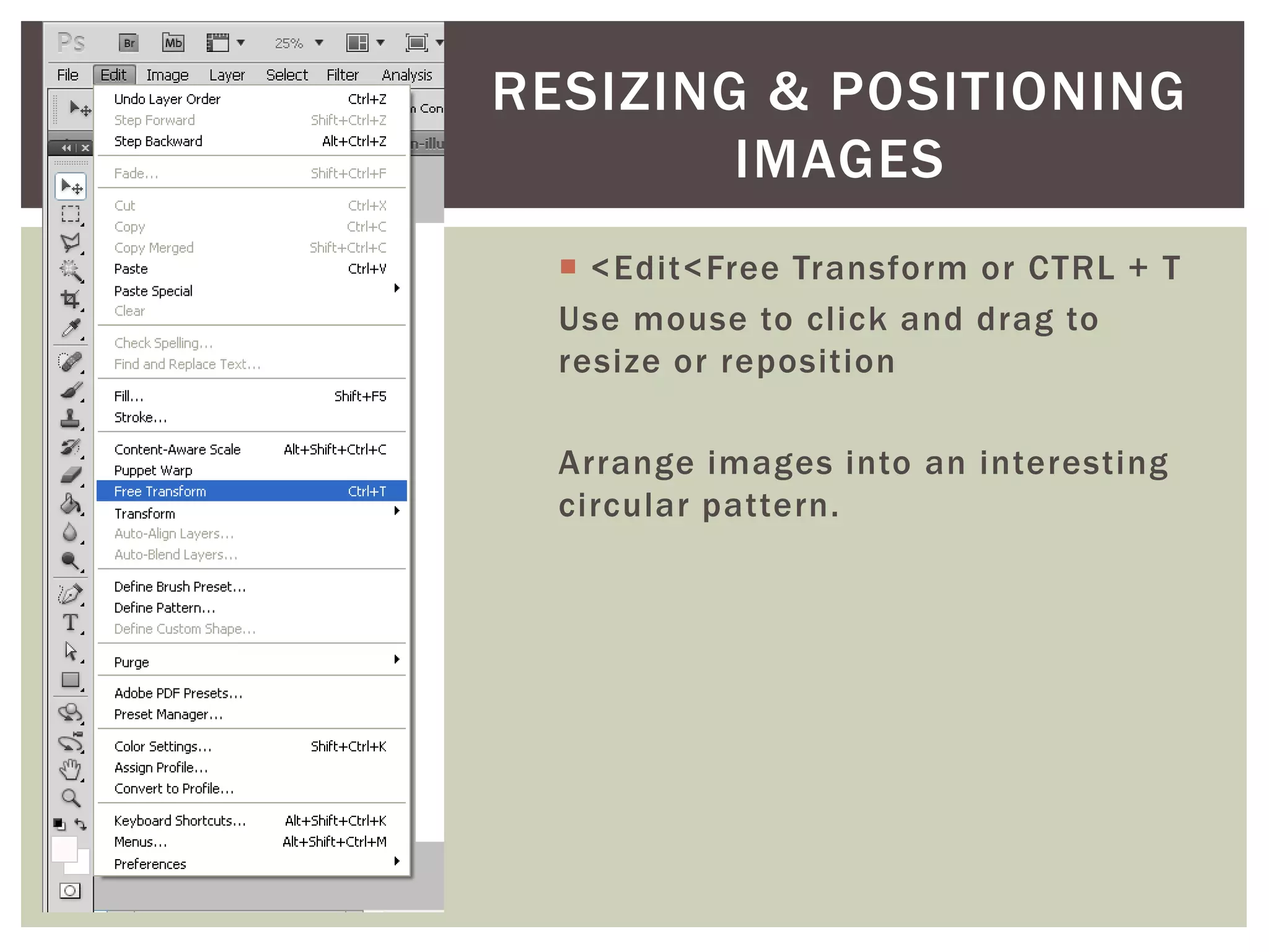  <Edit<Free Transform or CTRL + T
Use mouse to click and drag to
resize or reposition
Arrange images into an interesting
circular pattern.
RESIZING & POSITIONING
IMAGES
 