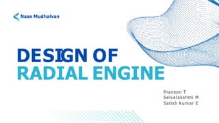 DESIGN OF
RADIAL ENGINE
Praveen T
Selvalakshmi M
Satish Kumar E
Naan Mudhalvan
 