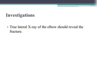 Investigations
• True lateral X-ray of the elbow should reveal the
fracture.
 