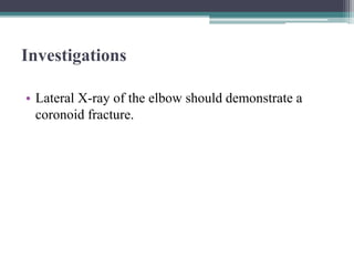 Investigations
• Lateral X-ray of the elbow should demonstrate a
coronoid fracture.
 