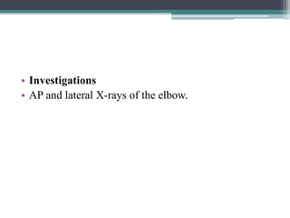 • Investigations
• AP and lateral X-rays of the elbow.
 