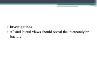 • Investigations
• AP and lateral views should reveal the intercondylar
fracture.
 
