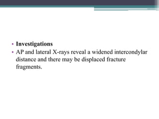 • Investigations
• AP and lateral X-rays reveal a widened intercondylar
distance and there may be displaced fracture
fragments.
 