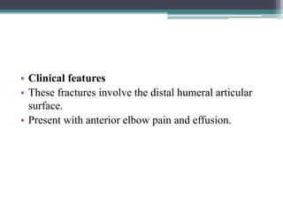 • Clinical features
• These fractures involve the distal humeral articular
surface.
• Present with anterior elbow pain and effusion.
 