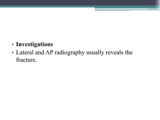 • Investigations
• Lateral and AP radiography usually reveals the
fracture.
 