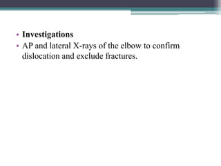 • Investigations
• AP and lateral X-rays of the elbow to confirm
dislocation and exclude fractures.
 