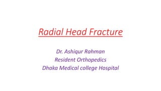 Radial Head Fracture
Dr. Ashiqur Rahman
Resident Orthopedics
Dhaka Medical college Hospital
 