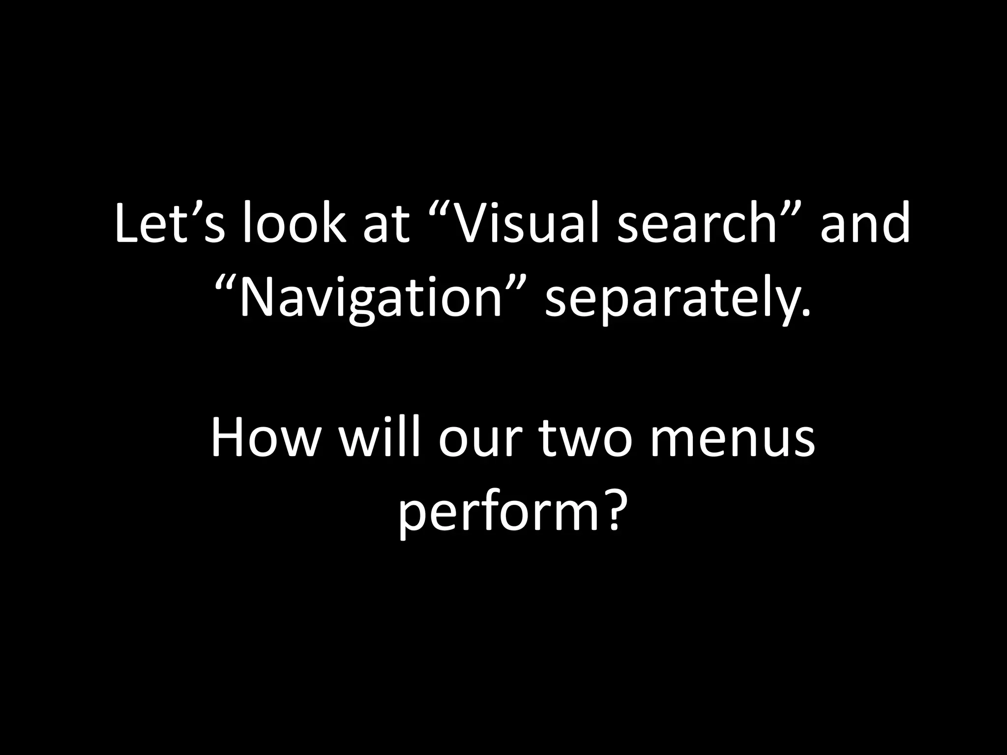 Let’s look at “Visual search” and
    “Navigation” separately.

   How will our two menus
         perform?
 
