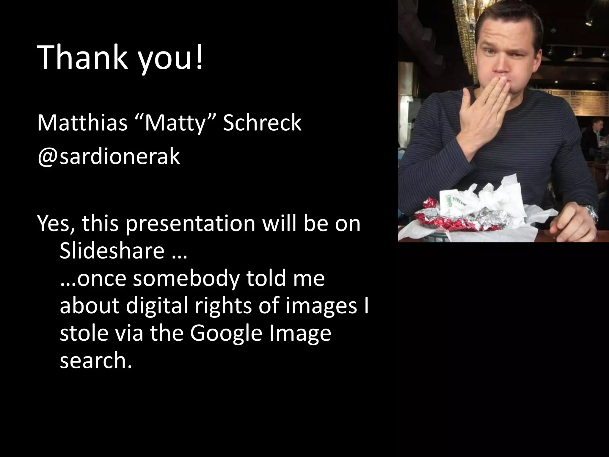 Thank you!
Matthias “Matty” Schreck
@sardionerak

Yes, this presentation will be on
  Slideshare …
  …once somebody told me
  about digital rights of images I
  stole via the Google Image
  search.
 