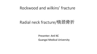 Rockwood and wilkins’ fracture
Radial neck fracture/桡颈骨折
Presenter: Anil KC
Guangxi Medical University
 