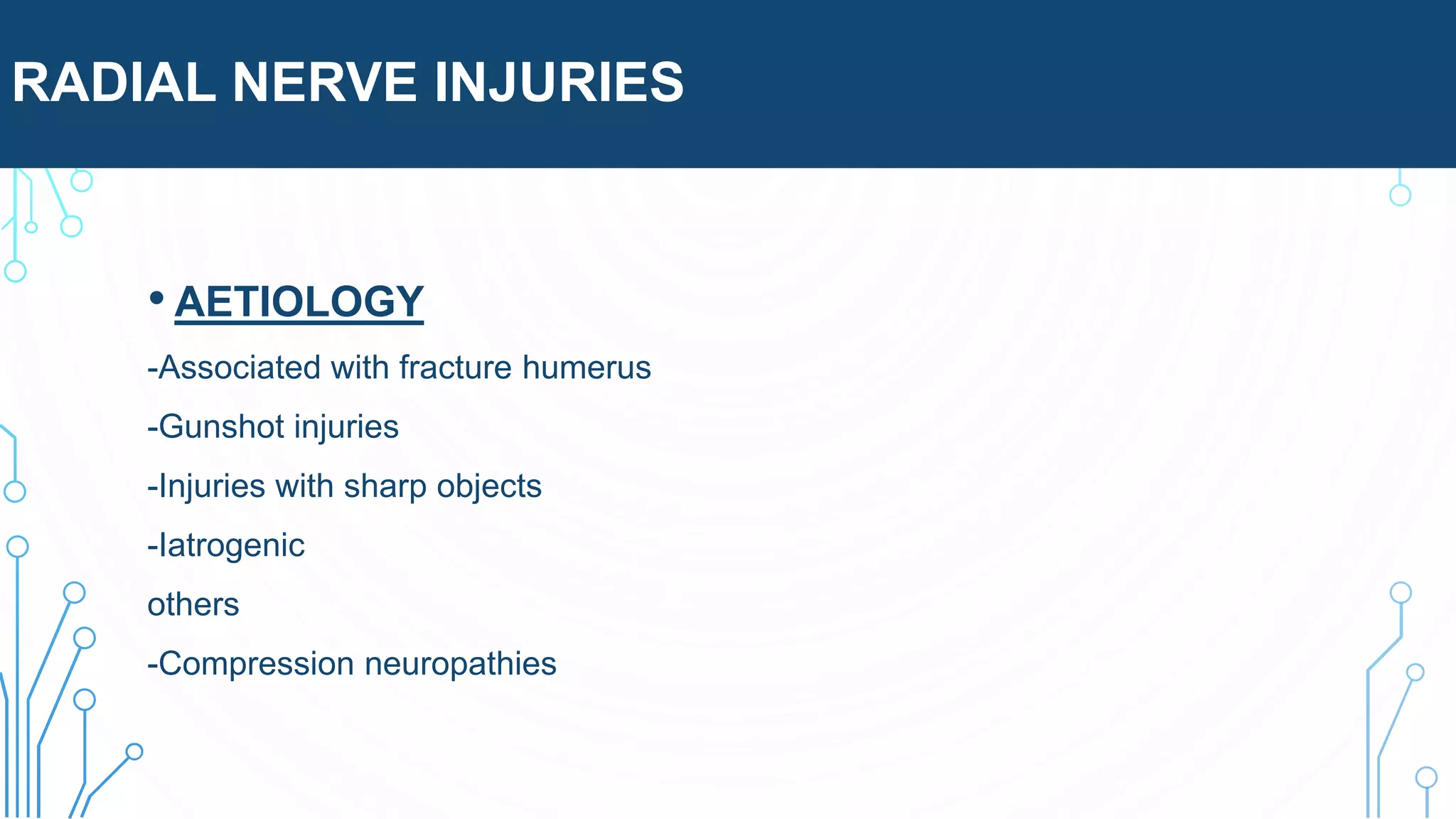 RADIAL NERVE INJURIES
• AETIOLOGY
-Associated with fracture humerus
-Gunshot injuries
-Injuries with sharp objects
-Iatrogenic
others
-Compression neuropathies
 